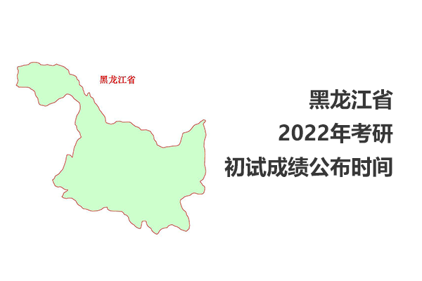 黑龙江省2022年考研初试成绩查询时间