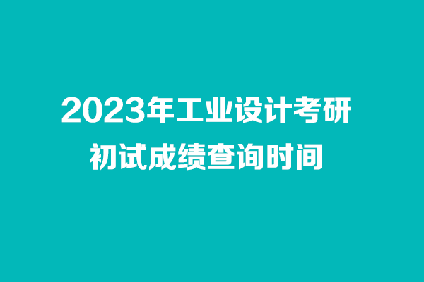 2023年工业设计考研初试成绩查询时间