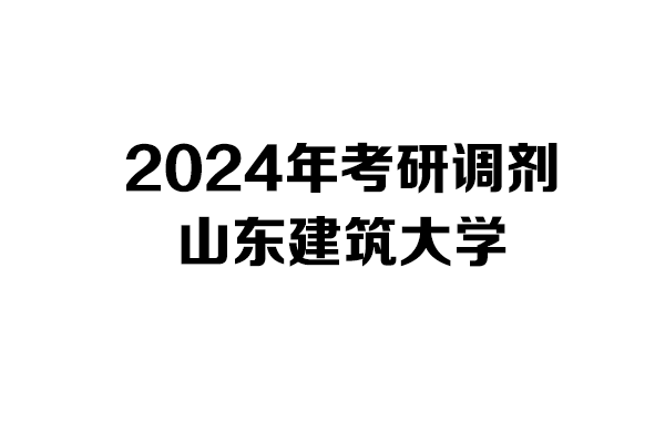 山东建筑大学2024年考研调剂信息-设计学1403/设计135700