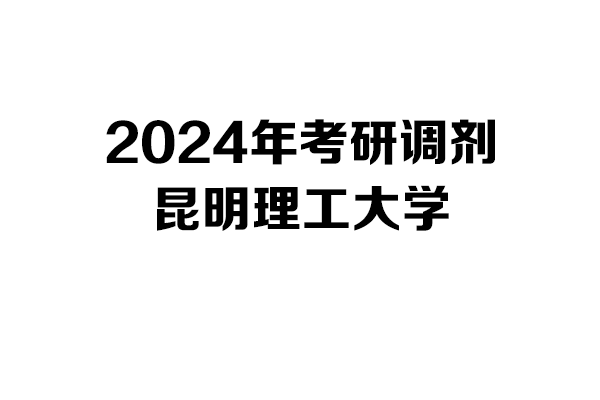 昆明理工大学2024年考研调剂信息-设计学140300/设计135700