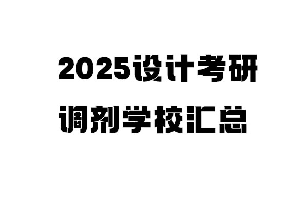 2025年设计考研调剂学校信息汇总：设计学/设计/工业设计工程（4.8更新151所）