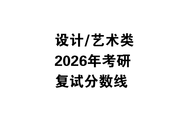 设计/艺术类2026年考研复试分数线（双一流/985.211学校线）